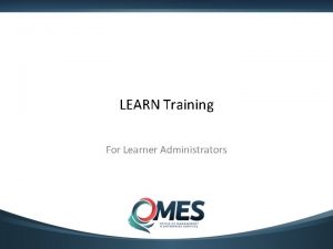 LEARN Training For Learner Administrators LEARN Administrator Outline