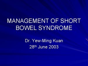 MANAGEMENT OF SHORT BOWEL SYNDROME Dr YewMing Kuan