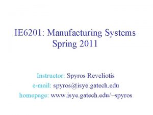 IE 6201 Manufacturing Systems Spring 2011 Instructor Spyros