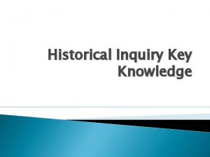 Historical Inquiry Key Knowledge historical inquiry is the