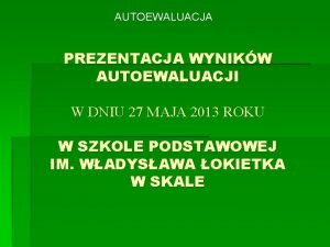 AUTOEWALUACJA PREZENTACJA WYNIKW AUTOEWALUACJI W DNIU 27 MAJA