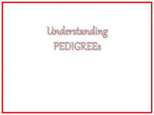 Understanding PEDIGREEs PEDIGREEs They are like family trees