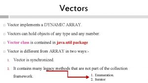 Vectors Vector implements a DYNAMIC ARRAY Vectors can
