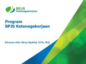 Program BPJS Ketenagakerjaan Disusun oleh Herry Syafrial S