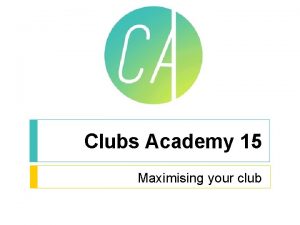 Clubs Academy 15 Maximising your club Maximising Your