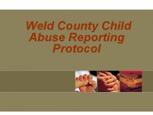 Weld County Child Abuse Reporting Protocol Weld County