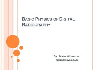 BASIC PHYSICS OF DIGITAL RADIOGRAPHY By Maisa Alhassoun