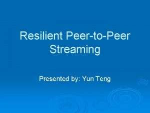 Resilient PeertoPeer Streaming Presented by Yun Teng Resilient