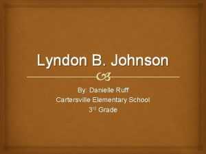 Lyndon B Johnson By Danielle Ruff Cartersville Elementary
