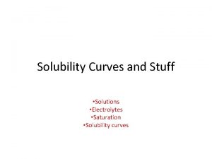 Solubility Curves and Stuff Solutions Electrolytes Saturation Solubility