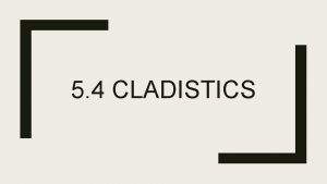 5 4 CLADISTICS Clades A clade is a