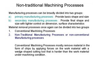 Nontraditional Machining Processes Manufacturing processes can be broadly