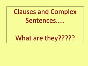 Clauses and Complex Sentences What are they Clauses