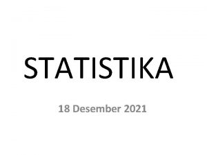 STATISTIKA 18 Desember 2021 PENYAJIAN DATA Deskripsi statistik