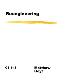 Reengineering CS 646 Matthew Hoyt Overview Introduction Reengineering