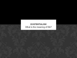 EXISTENTIALISM What is the meaning of life EXISTENTIALISM