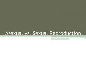 Asexual vs Sexual Reproduction Asexual Reproduction By Some