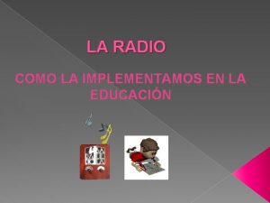 LA RADIO COMO LA IMPLEMENTAMOS EN LA EDUCACIN