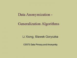 Data Anonymization Generalization Algorithms Li Xiong Slawek Goryczka