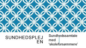 SUNDHEDSPLEJ EN Sundhedssamtale med skoleforsmmere UDDANNELSESBAGGRUND Sygeplejerske Flere