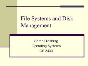 File Systems and Disk Management Sarah Diesburg Operating