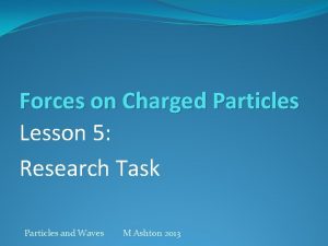 Forces on Charged Particles Lesson 5 Research Task