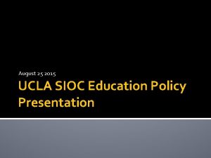 August 25 2015 UCLA SIOC Education Policy Presentation