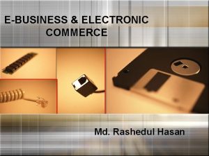 EBUSINESS ELECTRONIC COMMERCE Md Rashedul Hasan WHAT IS