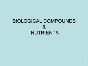 BIOLOGICAL COMPOUNDS NUTRIENTS 1 Organic molecules Molecules are