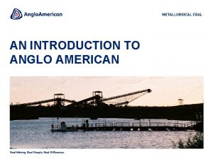 AN INTRODUCTION TO ANGLO AMERICAN ANGLO AMERICAN Anglo