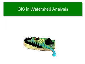 GIS in Watershed Analysis Why watershed Analysis with