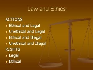 Law and Ethics ACTIONS n Ethical and Legal