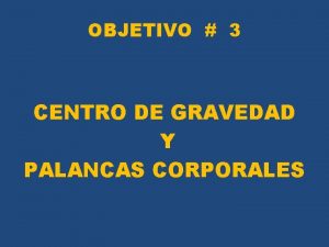 OBJETIVO 3 CENTRO DE GRAVEDAD Y PALANCAS CORPORALES