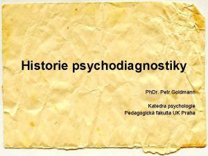 Historie psychodiagnostiky Ph Dr Petr Goldmann Katedra psychologie