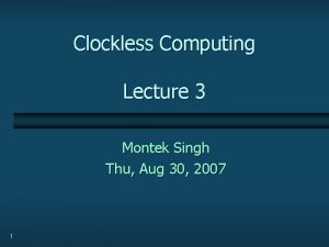 Clockless Computing Lecture 3 Montek Singh Thu Aug