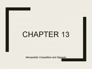 CHAPTER 13 Monopolistic Competition and Oligopoly Monopolistic Competition