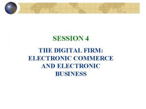 SESSION 4 THE DIGITAL FIRM ELECTRONIC COMMERCE AND