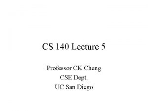 CS 140 Lecture 5 Professor CK Cheng CSE