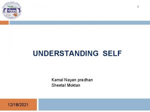 1 UNDERSTANDING SELF Kamal Nayan pradhan Sheetal Moktan
