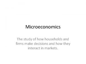 Microeconomics The study of how households and firms