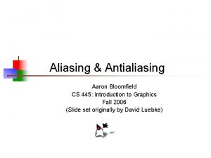 Aliasing Antialiasing Aaron Bloomfield CS 445 Introduction to