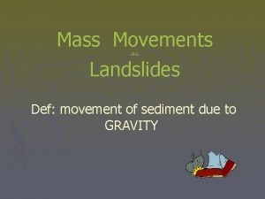 Mass Movements Landslides aka Def movement of sediment