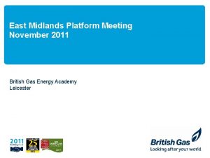 East Midlands Platform Meeting November 2011 British Gas