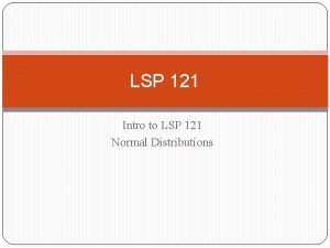 LSP 121 Intro to LSP 121 Normal Distributions