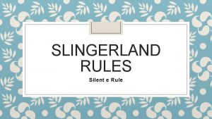 SLINGERLAND RULES Silent e Rule Silent e Rule