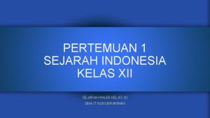 PERTEMUAN 1 SEJARAH INDONESIA KELAS XII SEJARAH WAJIB