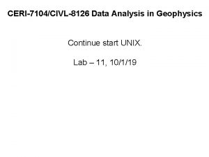CERI7104CIVL8126 Data Analysis in Geophysics Continue start UNIX