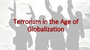 Terrorism in the Age of Globalization Terrorism has