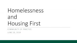 Homelessness and Housing First COMMUNITY OF PRACTICE JUNE