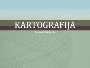 KARTOGRAFIJA Karolina Pialkait 3 bg Kartografija emlapius tyrinjantis